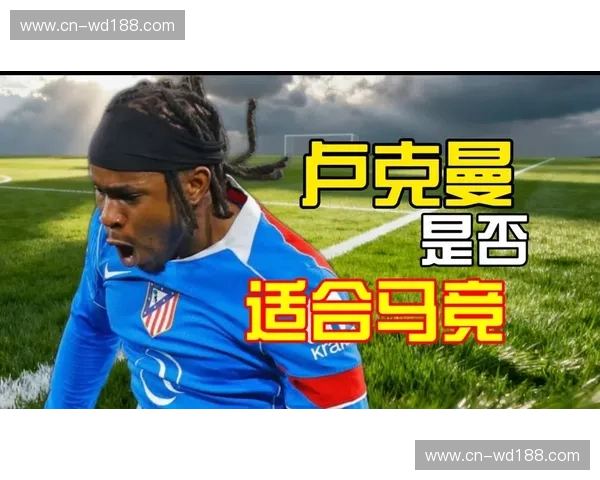 卢克曼关键传球创造射门机会统计 马竞进攻体系因新援产生质变 卢克曼关键传球创造射门机会统计 马竞进攻体系因新援产生质变